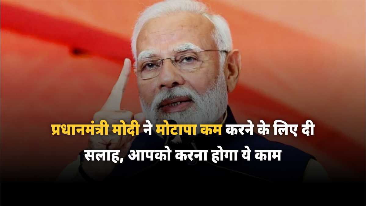 प्रधानमंत्री मोदी ने मोटापा कम करने के लिए दी सलाह, आपको करना होगा ये काम